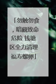 勿触勿食，暗藏致命危险 钱塘区全力清理福寿螺卵