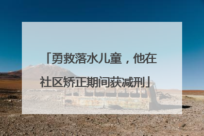 勇救落水儿童，他在社区矫正期间获减刑