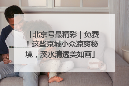 北京号最精彩｜免费！这些京城小众凉爽秘境，溪水清透美如画
