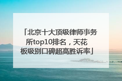 北京十大顶级律师事务所top10排名，天花板级别口碑超高胜诉率