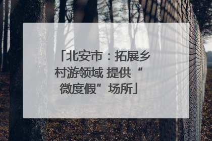 北安市：拓展乡村游领域 提供“微度假”场所