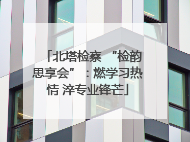 北塔检察 “检韵思享会”:燃学习热情 淬专业锋芒