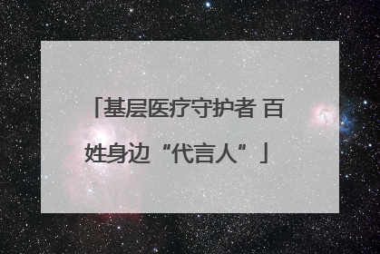 基层医疗守护者 百姓身边“代言人”