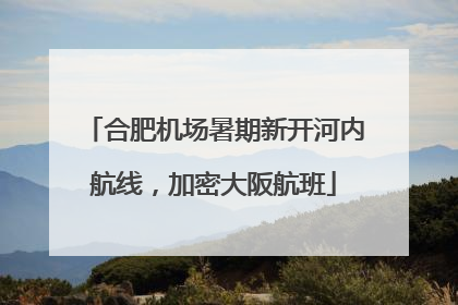 合肥机场暑期新开河内航线，加密大阪航班