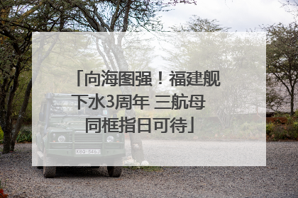 向海图强！福建舰下水3周年 三航母同框指日可待