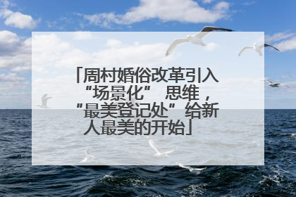周村婚俗改革引入“场景化” 思维，“最美登记处”给新人最美的开始