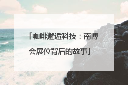 咖啡邂逅科技：南博会展位背后的故事