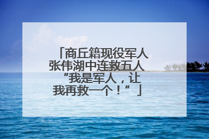 商丘籍现役军人张伟湖中连救五人 “我是军人，让我再救一个！”