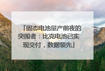 固态电池量产前夜的突围者：比克电池已实现交付，数据领先
