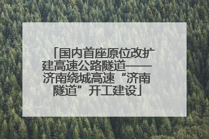 国内首座原位改扩建高速公路隧道——济南绕城高速“济南隧道”开工建设
