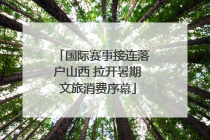 国际赛事接连落户山西 拉开暑期文旅消费序幕