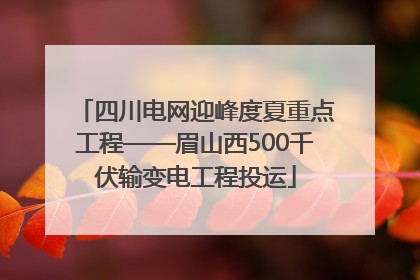 四川电网迎峰度夏重点工程——眉山西500千伏输变电工程投运