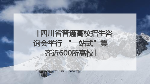 四川省普通高校招生咨询会举行 “一站式”集齐近600所高校