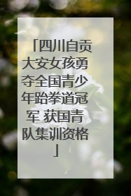 四川自贡大安女孩勇夺全国青少年跆拳道冠军 获国青队集训资格
