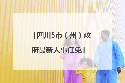 四川5市（州）政府最新人事任免