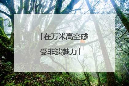 在万米高空感受非遗魅力