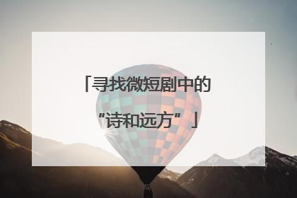 寻找微短剧中的“诗和远方”