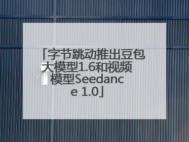 字节跳动推出豆包大模型1.6和视频模型Seedance 1.0