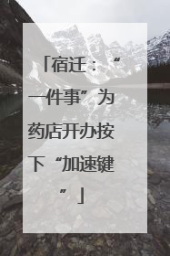 宿迁：“一件事”为药店开办按下“加速键”