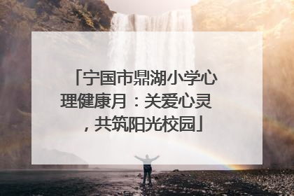 宁国市鼎湖小学心理健康月：关爱心灵，共筑阳光校园