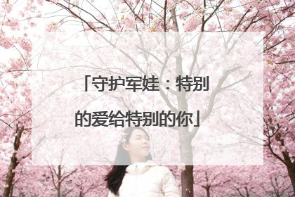 守护军娃：特别的爱给特别的你