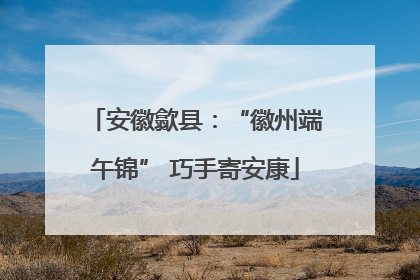 安徽歙县：“徽州端午锦” 巧手寄安康