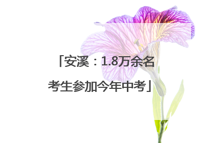 安溪：1.8万余名考生参加今年中考