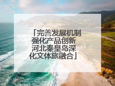 完善发展机制 强化产品创新 河北秦皇岛深化文体旅融合