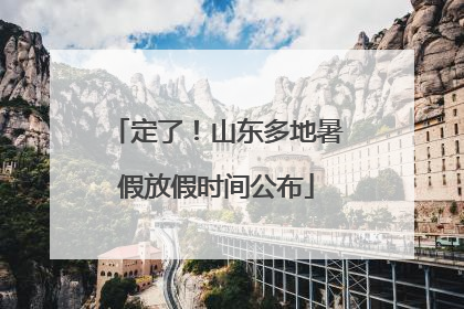 定了！山东多地暑假放假时间公布