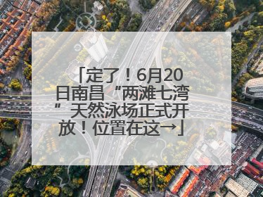 定了！6月20日南昌“两滩七湾”天然泳场正式开放！位置在这→