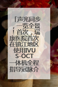 声光同步，一览全景！首次，瑞康医院首次在镇江地区使用IVUS-OCT一体机全程指导冠脉介入手术