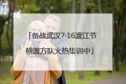 备战武汉7·16渡江节 横渡方队火热集训中