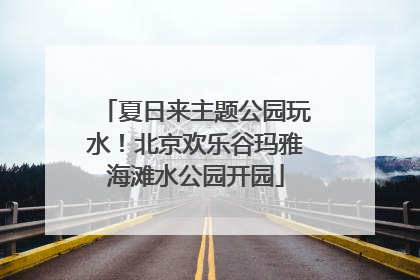 夏日来主题公园玩水！北京欢乐谷玛雅海滩水公园开园