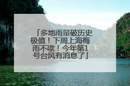 多地雨量破历史极值！下周上海梅雨不歇！今年第1号台风有消息了