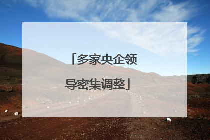 多家央企领导密集调整
