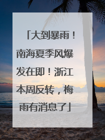 大到暴雨！南海夏季风爆发在即！浙江本周反转，梅雨有消息了