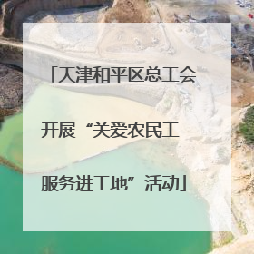 天津和平区总工会开展“关爱农民工 服务进工地”活动