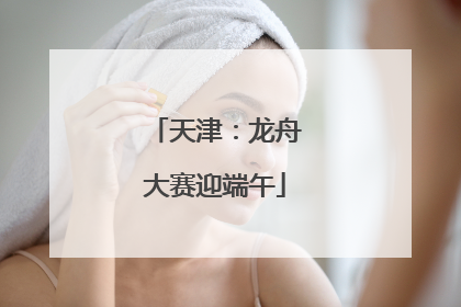 天津：龙舟大赛迎端午