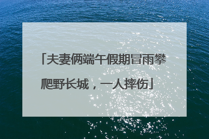 夫妻俩端午假期冒雨攀爬野长城，一人摔伤