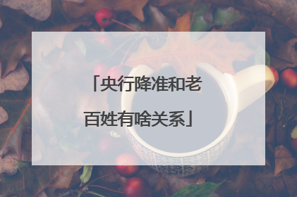 央行降准和老百姓有啥关系