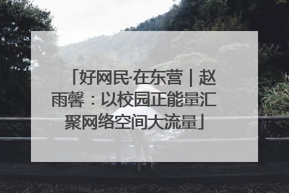 好网民·在东营｜赵雨馨：以校园正能量汇聚网络空间大流量