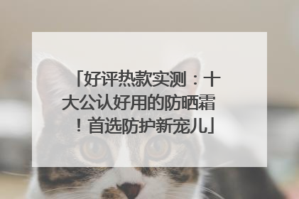 好评热款实测：十大公认好用的防晒霜！首选防护新宠儿