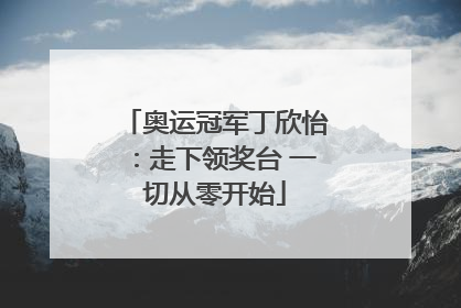 奥运冠军丁欣怡：走下领奖台 一切从零开始