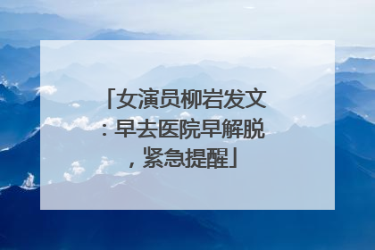 女演员柳岩发文：早去医院早解脱，紧急提醒