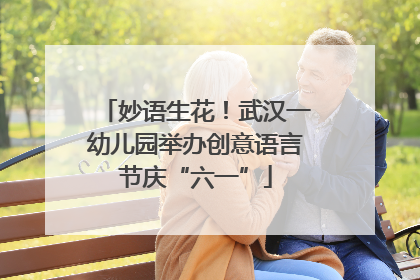 妙语生花！武汉一幼儿园举办创意语言节庆“六一”