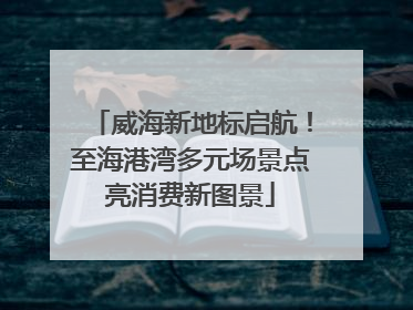威海新地标启航！至海港湾多元场景点亮消费新图景