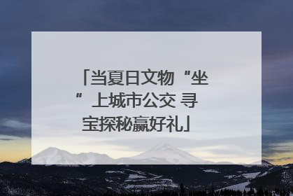 当夏日文物“坐”上城市公交 寻宝探秘赢好礼
