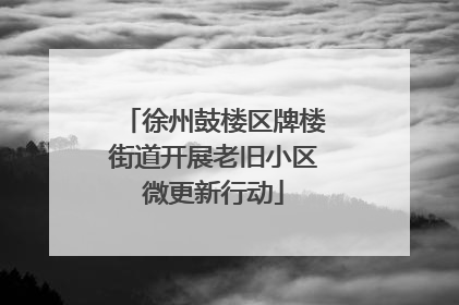 徐州鼓楼区牌楼街道开展老旧小区微更新行动