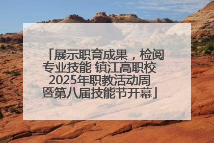展示职育成果，检阅专业技能 镇江高职校2025年职教活动周暨第八届技能节开幕