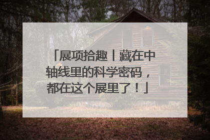 展项拾趣丨藏在中轴线里的科学密码，都在这个展里了！